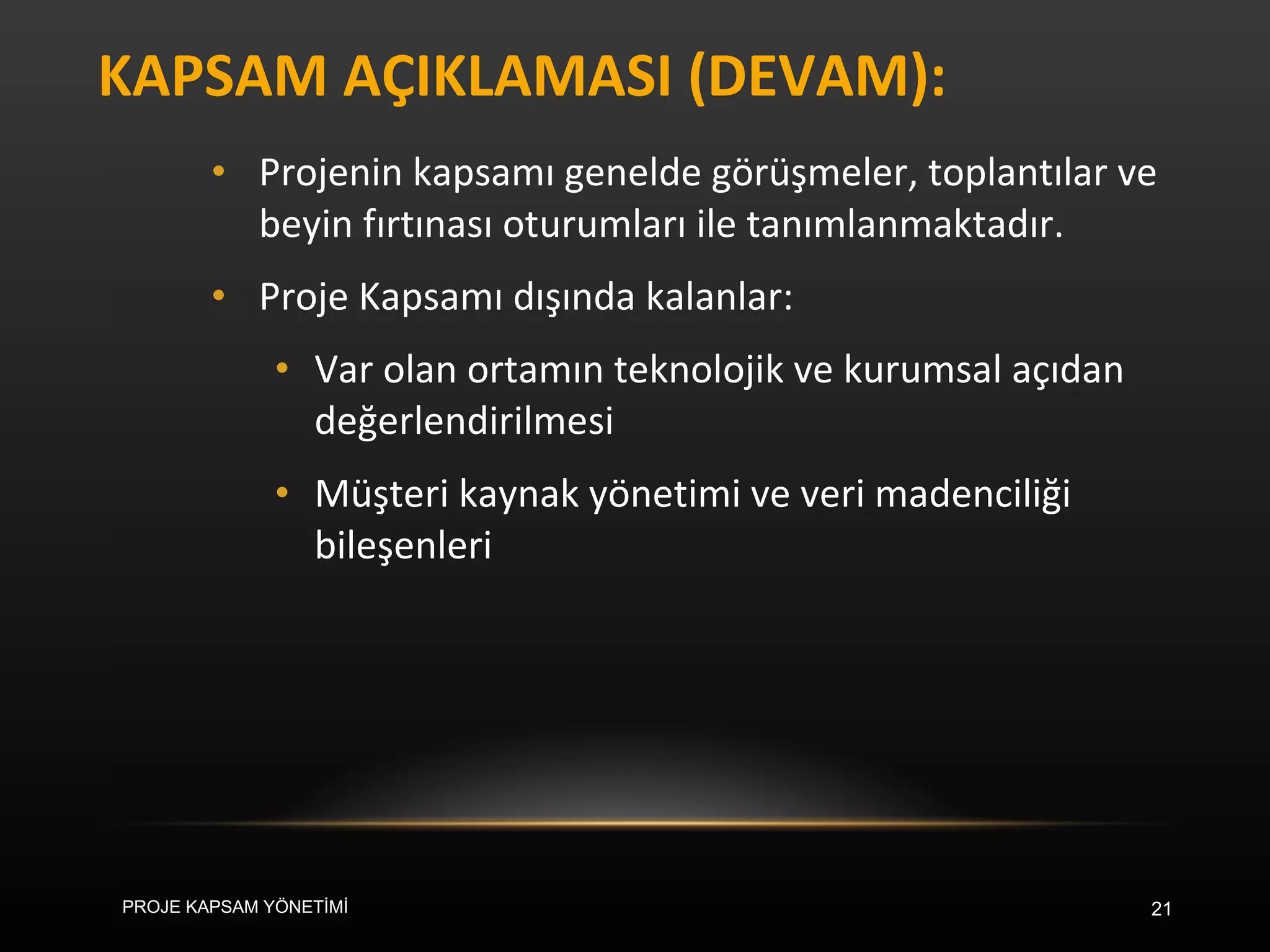 KAPSAM AÇIKLAMASI (DEVAM): Projenin kapsamı genelde görüşmeler, toplantılar ve beyin fırtınası oturumları ile tanımlanmaktadır.  Proje Kapsamı dışında kalanlar: Var olan ortamın teknolojik ve kurumsal açıdan değerlendirilmesi Müşteri kaynak yönetimi ve veri madenciliği bileşenleri PROJE KAPSAM YÖNETİMİ 