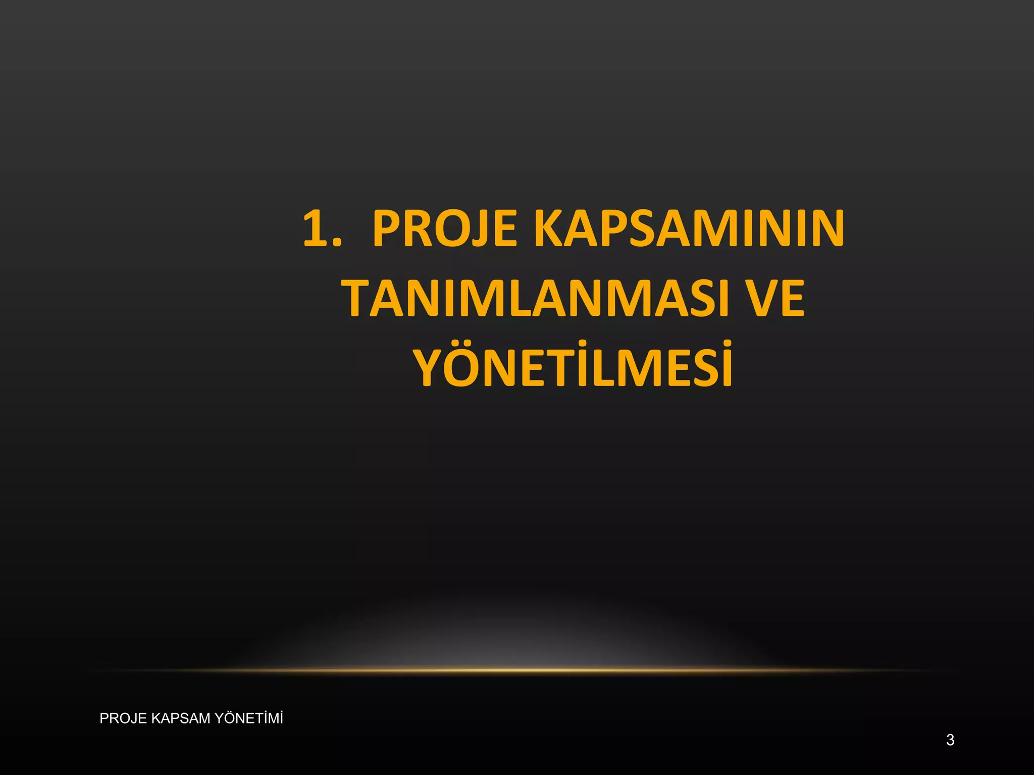 1.  PROJE KAPSAMININ TANIMLANMASI VE YÖNETİLMESİ PROJE KAPSAM YÖNETİMİ 