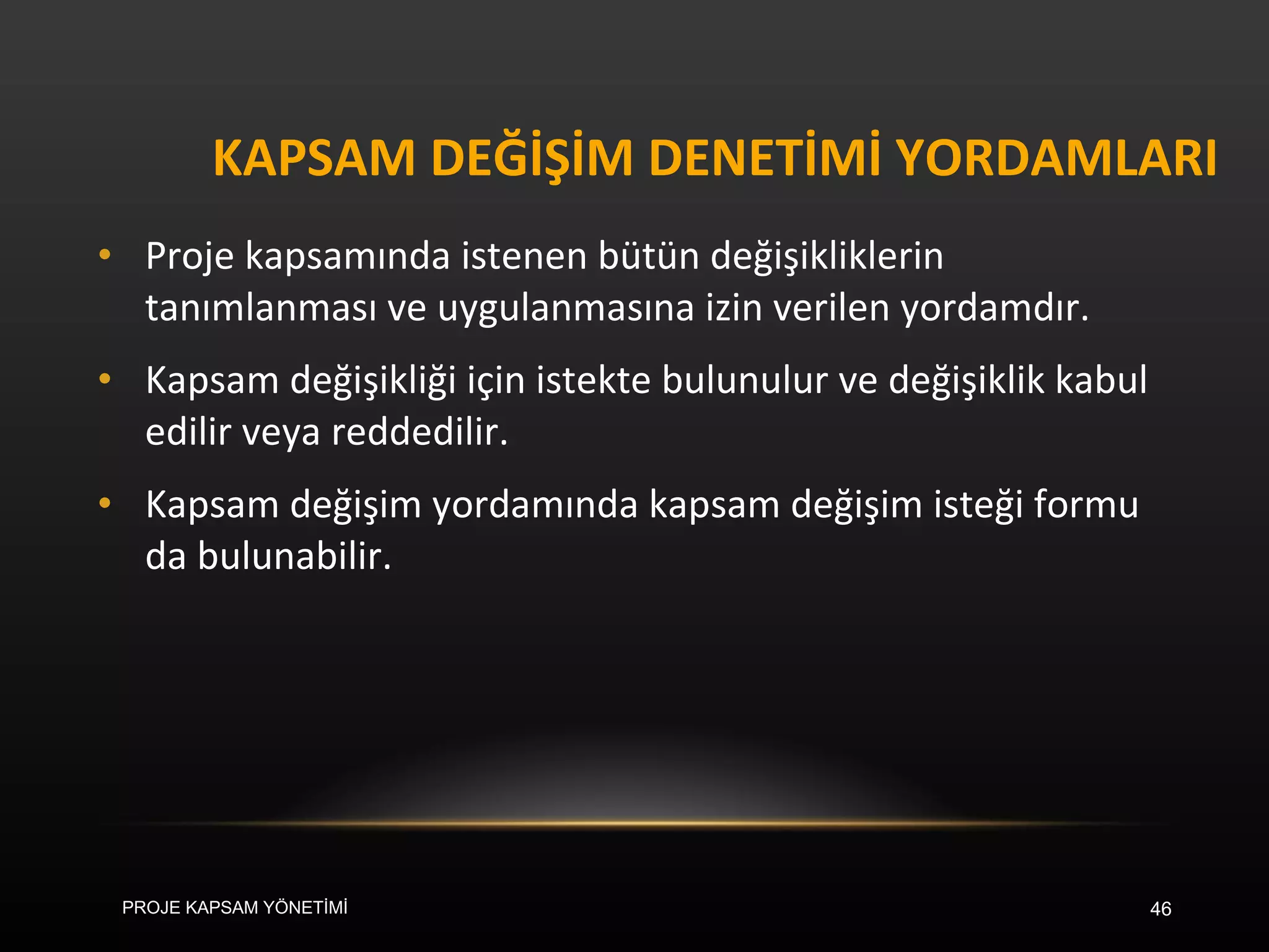 KAPSAM DEĞİŞİM DENETİMİ YORDAMLARI Proje kapsamında istenen bütün değişikliklerin tanımlanması ve uygulanmasına izin verilen yordamdır.  Kapsam değişikliği için istekte bulunulur ve değişiklik kabul edilir veya reddedilir.  Kapsam değişim yordamında kapsam değişim isteği formu da bulunabilir.  PROJE KAPSAM YÖNETİMİ 