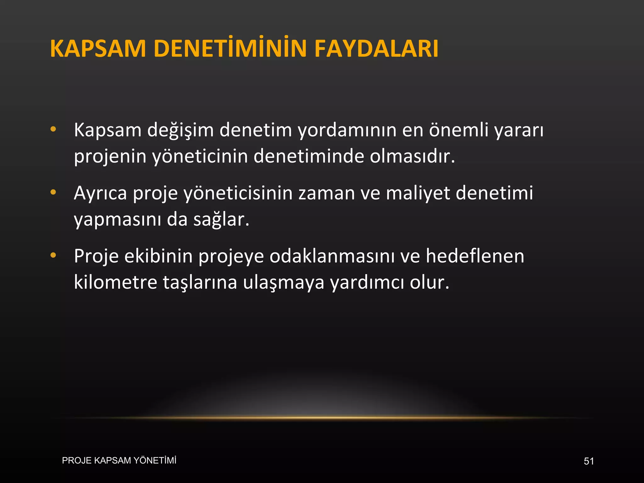 KAPSAM DENETİMİNİN FAYDALARI Kapsam değişim denetim yordamının en önemli yararı projenin yöneticinin denetiminde olmasıdır.  Ayrıca proje yöneticisinin zaman ve maliyet denetimi yapmasını da sağlar.  Proje ekibinin projeye odaklanmasını ve hedeflenen kilometre taşlarına ulaşmaya yardımcı olur. PROJE KAPSAM YÖNETİMİ 