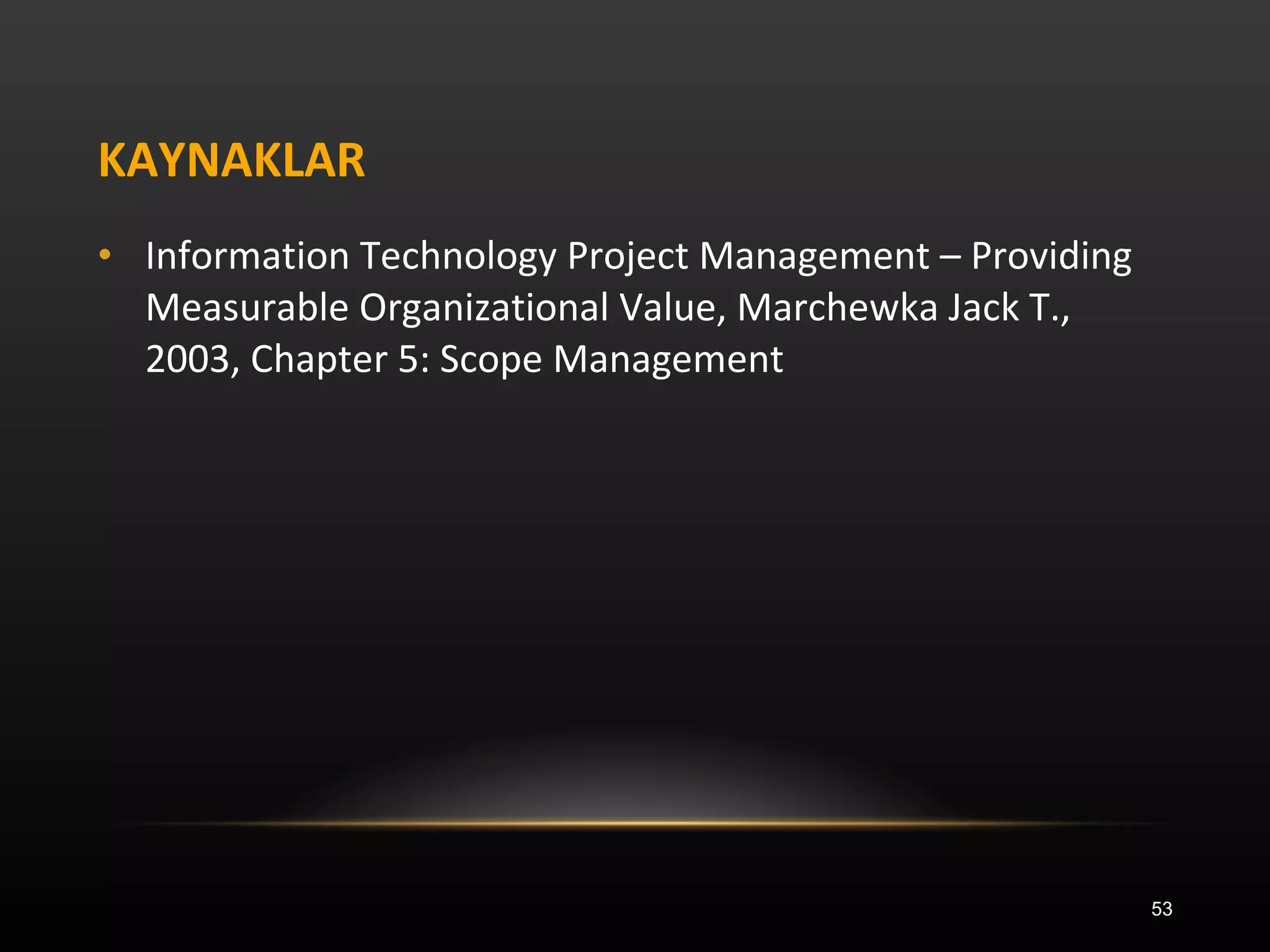 KAYNAKLAR Information Technology Project Management – Providing Measurable Organizational Value, Marchewka Jack T., 2003, Chapter 5: Scope Management 