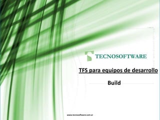 www.tecnosoftware.com.ar
Build
TFS para equipos de desarrollo
 