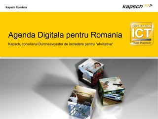Kapsch România




   Agenda Digitala pentru Romania
   Kapsch, consilierul Dumneavoastra de încredere pentru “eInitiative“




02.12.2009 | Titel der Präsentation                                      Untertitel der Präsentation | 1
 