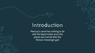Introduction
Mercury’s name has nothing to do
with the liquid metal, since this
planet was named after the
Roman messenger...