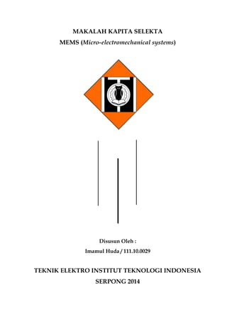 MAKALAH KAPITA SELEKTA
MEMS (Micro-electromechanical systems)
Disusun Oleh :
Imamul Huda / 111.10.0029
TEKNIK ELEKTRO INSTITUT TEKNOLOGI INDONESIA
SERPONG 2014
 