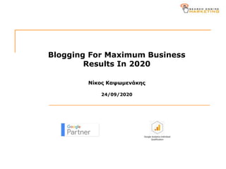 Blogging For Maximum Business
Results In 2020
Nίκος Καψωμενάκης
24/09/2020
 
