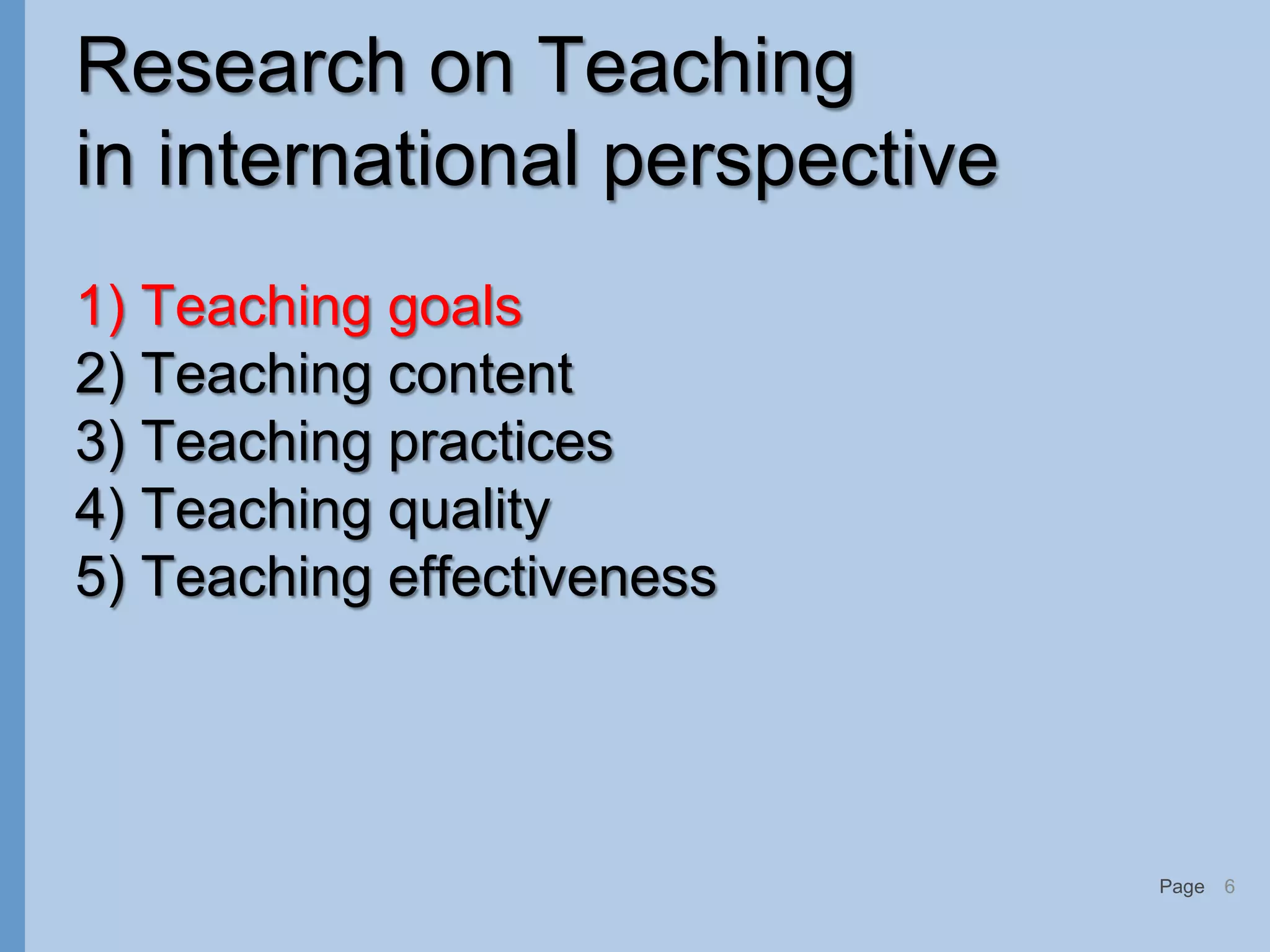 Page
Research on Teaching
in international perspective
1) Teaching goals
2) Teaching content
3) Teaching practices
4) Teaching quality
5) Teaching effectiveness
6
 