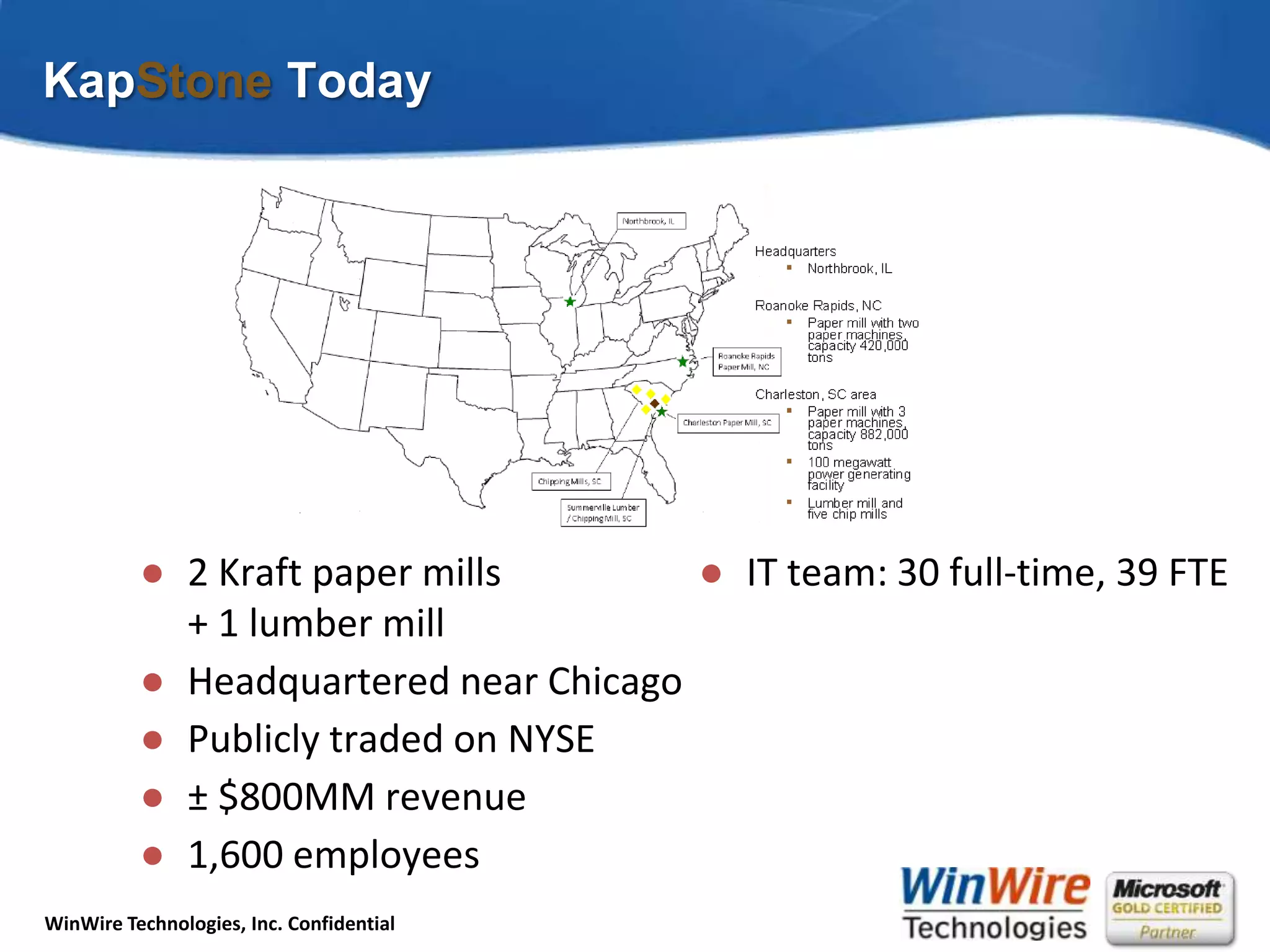 KapStone Today2 Kraft paper mills+ 1 lumber millHeadquartered near ChicagoPublicly traded on NYSE± $800MM revenue1,600 employeesIT team: 30 full-time, 39 FTE