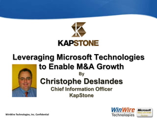 Leveraging Microsoft Technologies to Enable M&A GrowthByChristophe DeslandesChief Information OfficerKapStone  