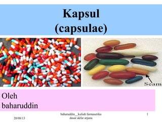 Kapsul
(capsulae)
Oleh
baharuddin
20/08/13
1baharuddin__kuliah farmasetika
dasar akfar arjuna
 