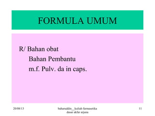 FORMULA UMUM
R/ Bahan obat
Bahan Pembantu
m.f. Pulv. da in caps.
20/08/13 11baharuddin__kuliah farmasetika
dasar akfar arjuna
 