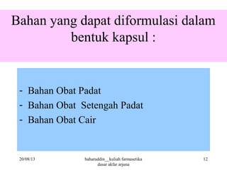 Bahan yang dapat diformulasi dalam
bentuk kapsul :
- Bahan Obat Padat
- Bahan Obat Setengah Padat
- Bahan Obat Cair
20/08/13 12baharuddin__kuliah farmasetika
dasar akfar arjuna
 
