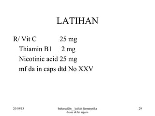LATIHAN
R/ Vit C 25 mg
Thiamin B1 2 mg
Nicotinic acid 25 mg
mf da in caps dtd No XXV
20/08/13 29baharuddin__kuliah farmasetika
dasar akfar arjuna
 