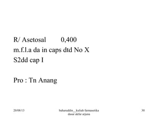R/ Asetosal 0,400
m.f.l.a da in caps dtd No X
S2dd cap I
Pro : Tn Anang
20/08/13 30baharuddin__kuliah farmasetika
dasar akfar arjuna
 