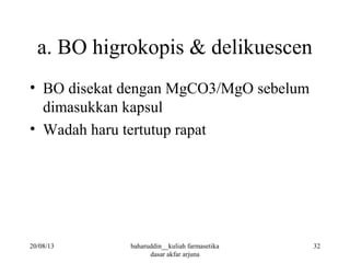a. BO higrokopis & delikuescen
• BO disekat dengan MgCO3/MgO sebelum
dimasukkan kapsul
• Wadah haru tertutup rapat
20/08/13 32baharuddin__kuliah farmasetika
dasar akfar arjuna
 
