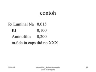 contoh
R/ Luminal Na 0,015
KI 0,100
Aminofilin 0,200
m.f da in caps dtd no XXX
20/08/13 33baharuddin__kuliah farmasetika
dasar akfar arjuna
 