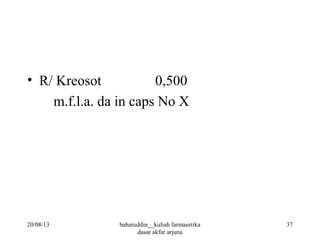 • R/ Kreosot 0,500
m.f.l.a. da in caps No X
20/08/13 37baharuddin__kuliah farmasetika
dasar akfar arjuna
 