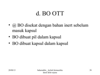 d. BO OTT
• @ BO disekat dengan bahan inert sebelum
masuk kapsul
• BO dibuat pil dalam kapsul
• BO dibuat kapsul dalam kapsul
20/08/13 38baharuddin__kuliah farmasetika
dasar akfar arjuna
 