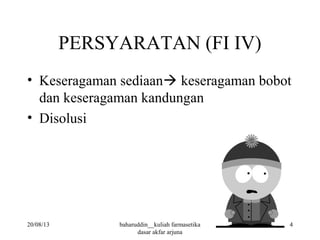 PERSYARATAN (FI IV)
• Keseragaman sediaan keseragaman bobot
dan keseragaman kandungan
• Disolusi
20/08/13 4baharuddin__kuliah farmasetika
dasar akfar arjuna
 