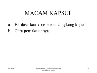 MACAM KAPSUL
a. Berdasarkan konsistensi cangkang kapsul
b. Cara pemakaiannya
20/08/13 5baharuddin__kuliah farmasetika
dasar akfar arjuna
 