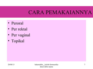 CARA PEMAKAIANNYA
• Peroral
• Per rektal
• Per vaginal
• Topikal
20/08/13 7baharuddin__kuliah farmasetika
dasar akfar arjuna
 