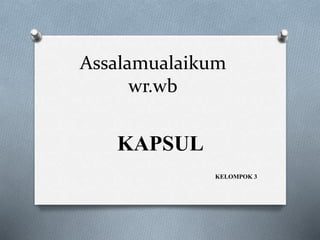 Assalamualaikum
wr.wb
KAPSUL
KELOMPOK 3
 