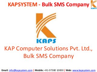 KAPSYSTEM - Bulk SMS Company
Email: info@kapsystem.com | Mobile: +91-97380 10000 | Web: www.kapsystem.com
KAP Computer Solutions Pvt. Ltd.,
Bulk SMS Company
 