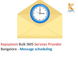 Kapsystem Bulk SMS Services Provider
Bangalore - Message scheduling
 