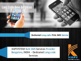 Dedicated Long code: PULL SMS Service
KAPSYSTEM Bulk SMS Services Provider
Bangalore, INDIA - Dedicated Long code
Services
 