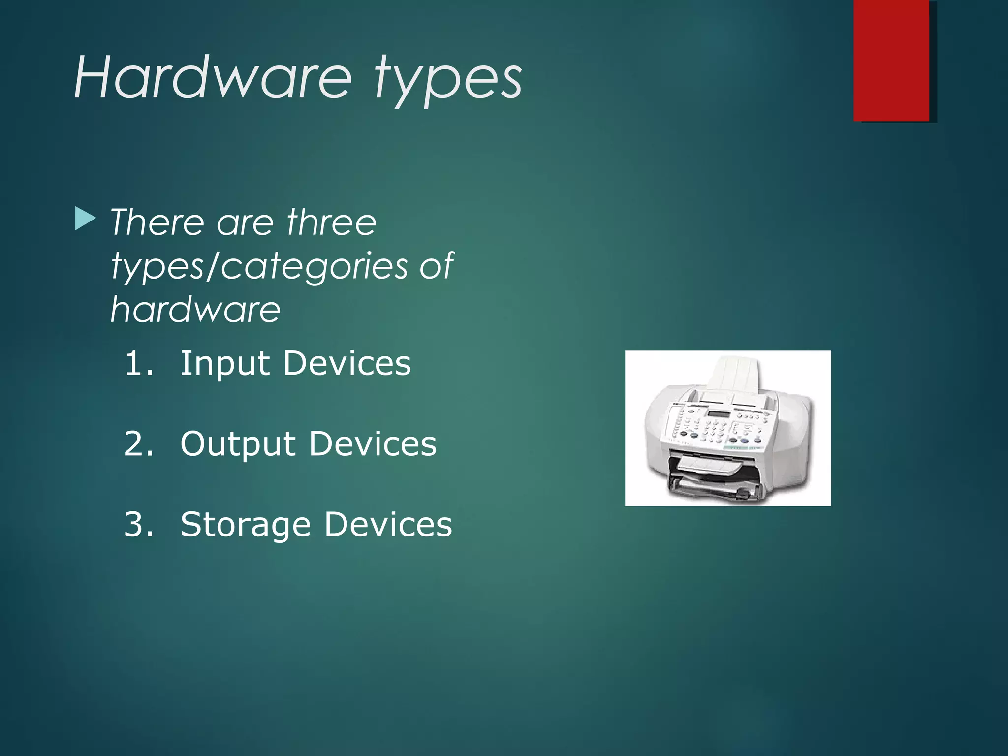Hardware types
 There are three
types/categories of
hardware
1. Input Devices
2. Output Devices
3. Storage Devices
 