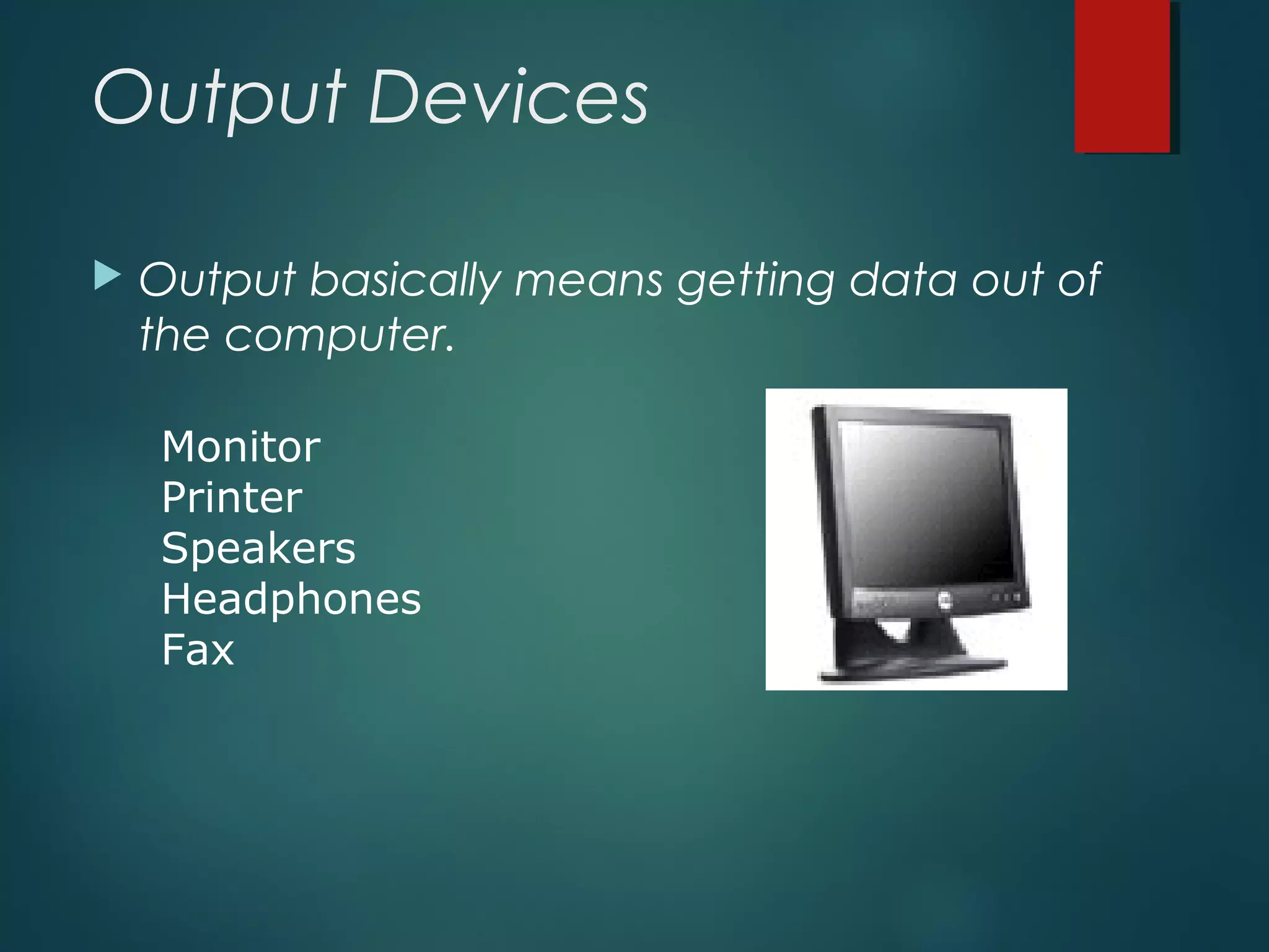 Output Devices
 Output basically means getting data out of
the computer.
Monitor
Printer
Speakers
Headphones
Fax
 
