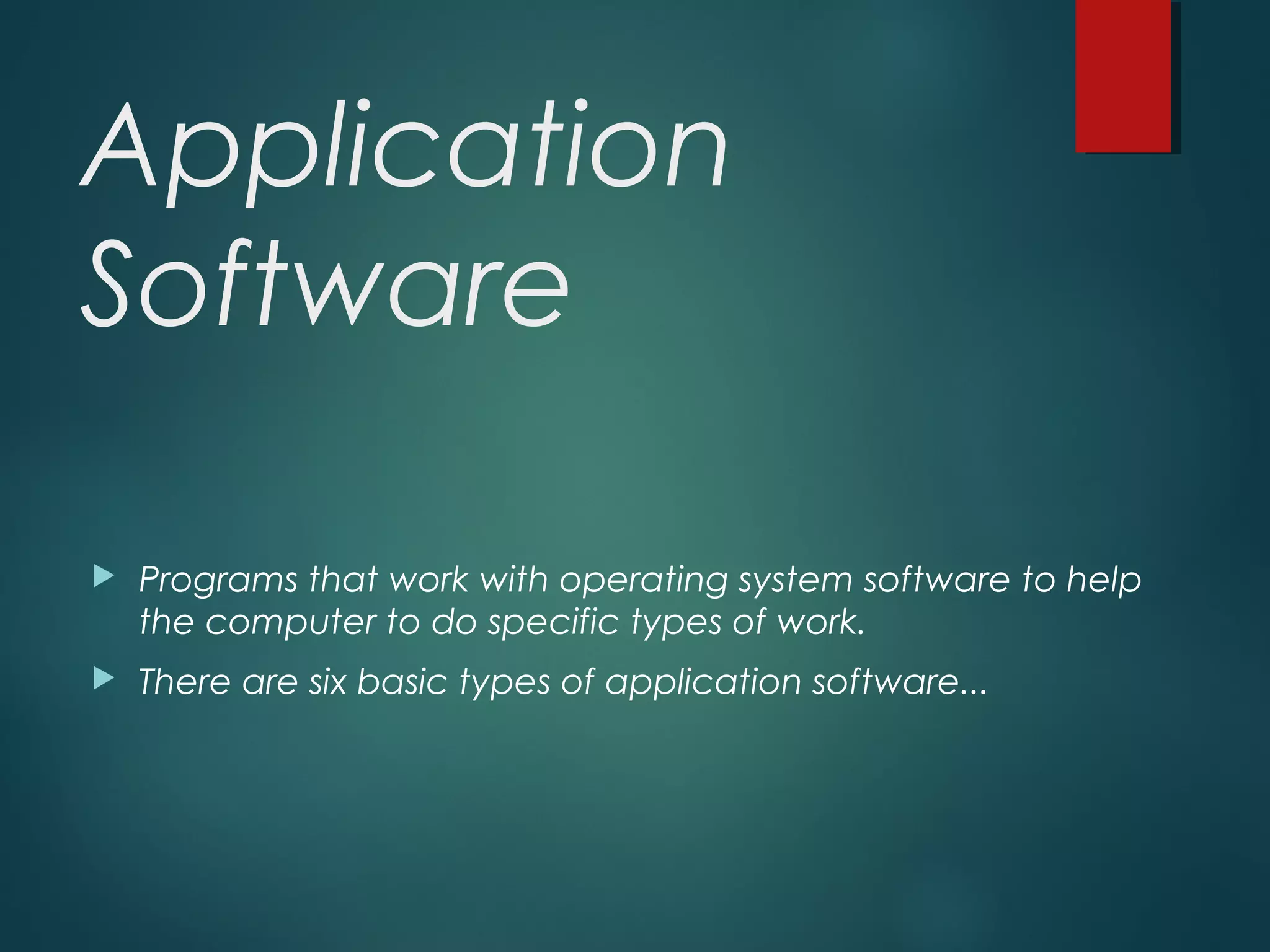 Application
Software
 Programs that work with operating system software to help
the computer to do specific types of work.
 There are six basic types of application software...
 