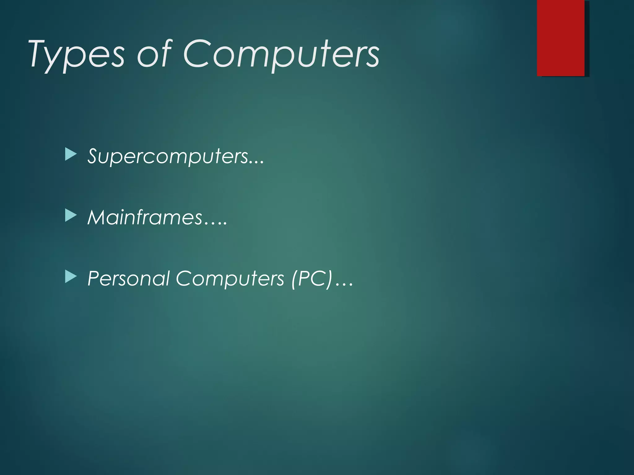 Types of Computers
 Supercomputers...
 Mainframes….
 Personal Computers (PC)…
 