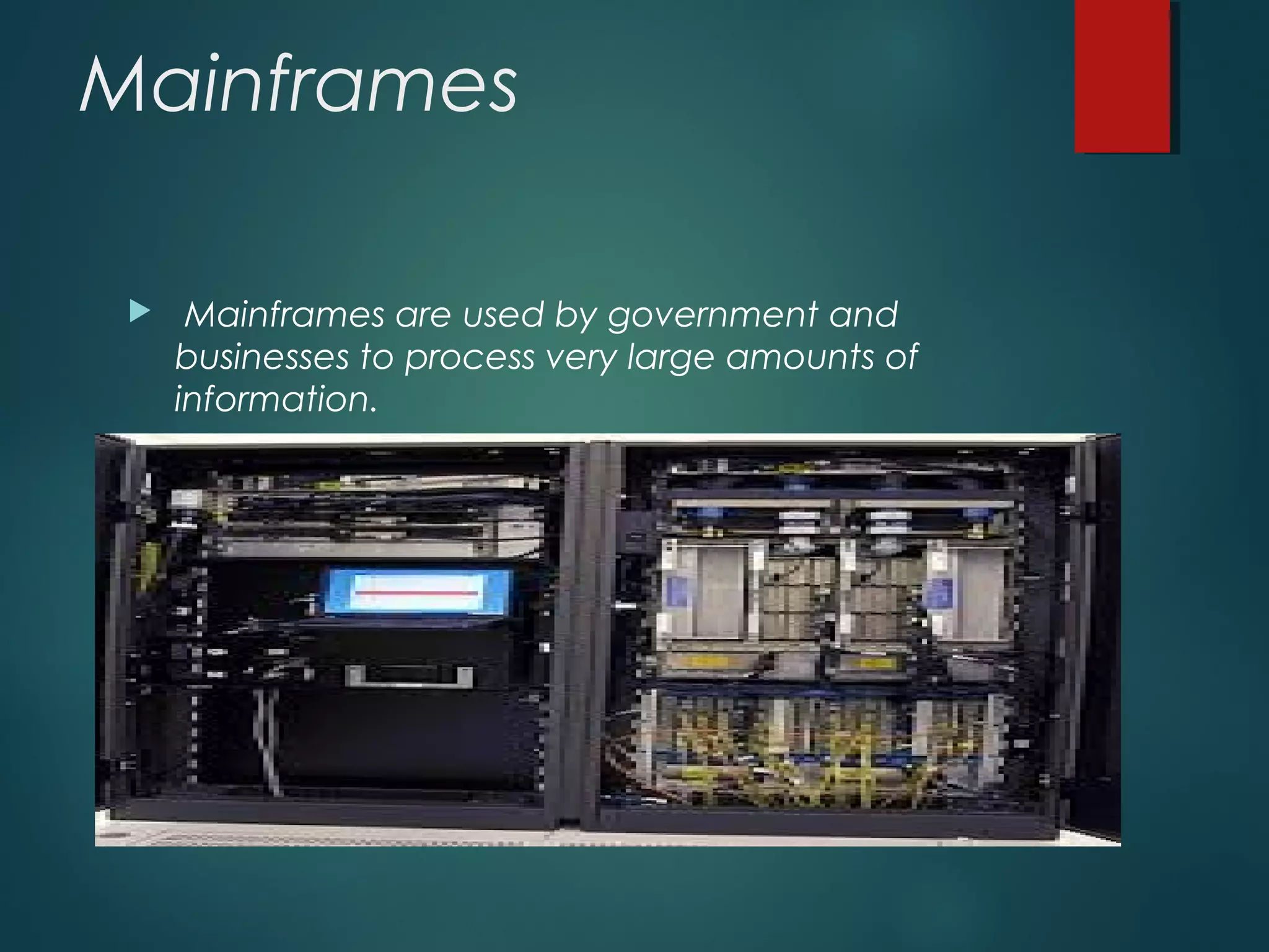 Mainframes
 Mainframes are used by government and
businesses to process very large amounts of
information.
 