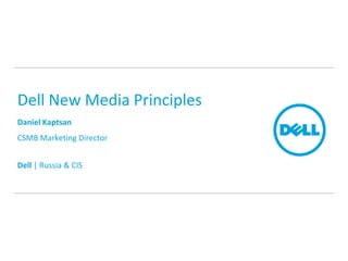 Dell New Media Principles
Daniel Kaptsan
CSMB Marketing Director
Dell | Russia & CIS
 