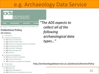 e.g. Archaeology Data Service

             “The ADS expects to
               collect all of the
               following...