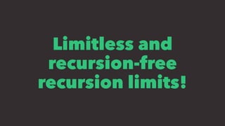 Limitless and
recursion-free
recursion limits!
 