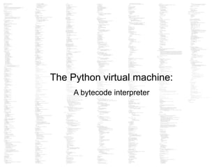 The Python virtual machine:
!
A bytecode interpreter
 