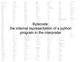 Bytecode:
the internal representation of a python
program in the interpreter
 