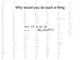 Why would you do such a thing
>>> if a or b:
... do_stuff()
 