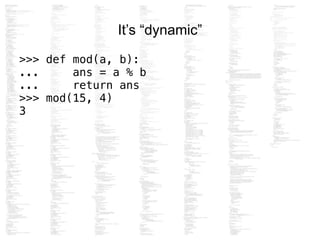 It’s “dynamic”
>>> def mod(a, b):
... ans = a % b
... return ans
>>> mod(15, 4)
3
 