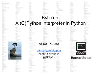 Byterun:
A (C)Python interpreter in Python
Allison Kaptur
!
github.com/akaptur
akaptur.github.io
@akaptur
 