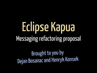 Brought to you by
Dejan Bosanac and Henryk Konsek
Eclipse Kapua
Messaging refactoring proposal
 