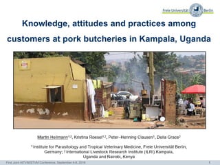 1First Joint AITVM/STVM Conference, September 4-8, 2016
Knowledge, attitudes and practices among
customers at pork butcheries in Kampala, Uganda
 