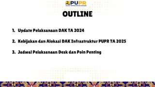 2
OUTLINE
1. Update Pelaksanaan DAK TA 2024
2. Kebijakan dan Alokasi DAK Infrastruktur PUPR TA 2025
3. Jadwal Pelaksanaan Desk dan Poin Penting
 