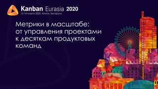 2020
12-14 марта 2020, Минск, Беларусь
Метрики в масштабе:
от управления проектами
к десяткам продуктовых
команд
 
