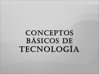CONCEPTOS BÁSICOS DE  TECNOLOGÍA 