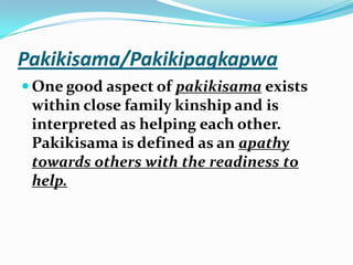 Pakikisama/PakikipagkapwaOne good aspect of pakikisama exists within close family kinship and is interpreted as helping each other. Pakikisama is defined as an apathy towards others with the readiness to help.