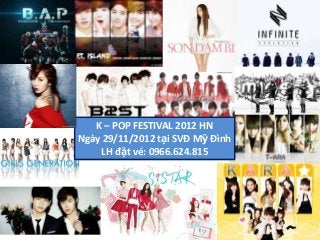 K – POP FESTIVAL 2012 HN
Ngày 29/11/2012 tại SVĐ Mỹ Đình
    LH đặt vé: 0966.624.815
 