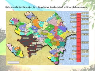 Daha sonralar ise Karabağın diger bölgeleri ve Karabağ etrafı şehirler işkal olunmuştur. 